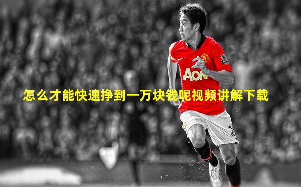 怎么才能快速挣到一万块钱呢视频讲解下载