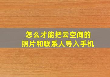 怎么才能把云空间的照片和联系人导入手机