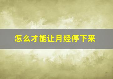 怎么才能让月经停下来