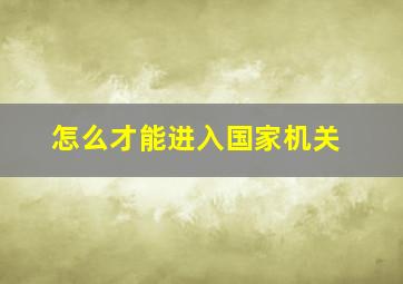 怎么才能进入国家机关