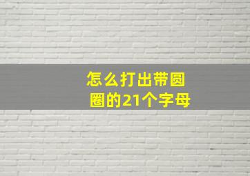 怎么打出带圆圈的21个字母