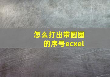 怎么打出带圆圈的序号ecxel