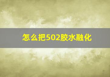 怎么把502胶水融化