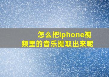 怎么把iphone视频里的音乐提取出来呢