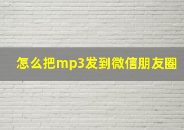 怎么把mp3发到微信朋友圈