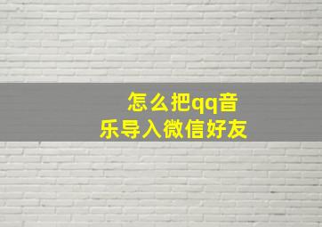 怎么把qq音乐导入微信好友