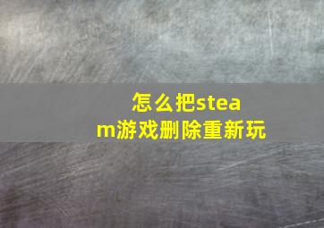 怎么把steam游戏删除重新玩