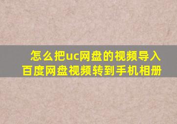 怎么把uc网盘的视频导入百度网盘视频转到手机相册