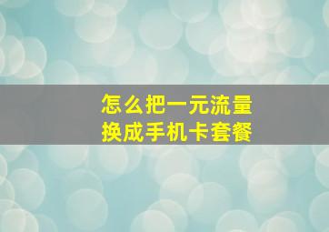 怎么把一元流量换成手机卡套餐