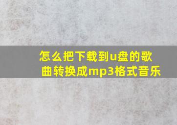 怎么把下载到u盘的歌曲转换成mp3格式音乐