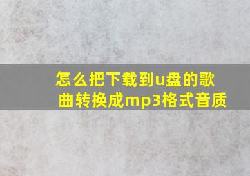 怎么把下载到u盘的歌曲转换成mp3格式音质