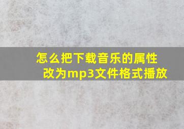 怎么把下载音乐的属性改为mp3文件格式播放