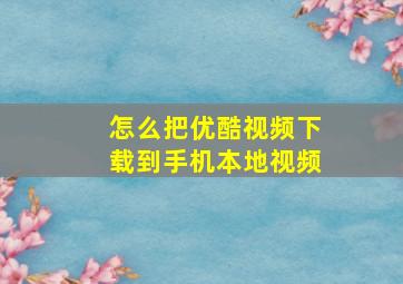 怎么把优酷视频下载到手机本地视频