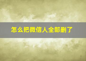 怎么把微信人全部删了