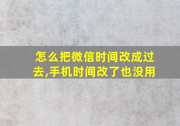 怎么把微信时间改成过去,手机时间改了也没用