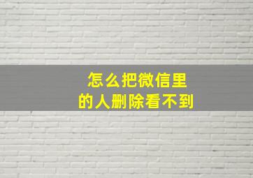 怎么把微信里的人删除看不到