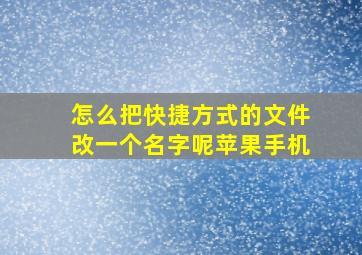 怎么把快捷方式的文件改一个名字呢苹果手机