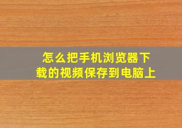 怎么把手机浏览器下载的视频保存到电脑上