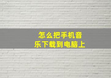 怎么把手机音乐下载到电脑上