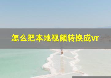 怎么把本地视频转换成vr