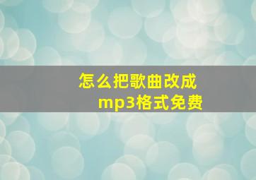 怎么把歌曲改成mp3格式免费