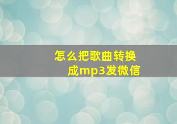 怎么把歌曲转换成mp3发微信