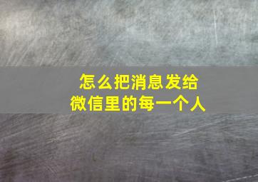 怎么把消息发给微信里的每一个人