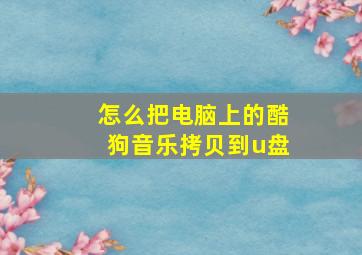 怎么把电脑上的酷狗音乐拷贝到u盘