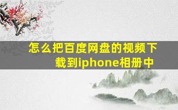 怎么把百度网盘的视频下载到iphone相册中