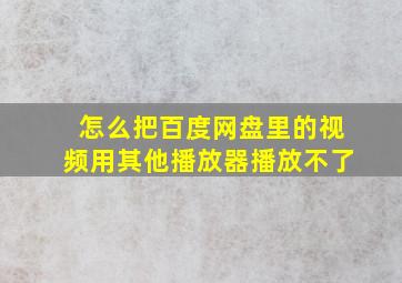 怎么把百度网盘里的视频用其他播放器播放不了