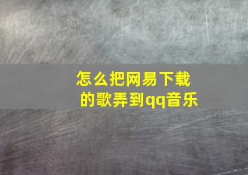 怎么把网易下载的歌弄到qq音乐