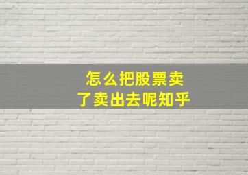 怎么把股票卖了卖出去呢知乎