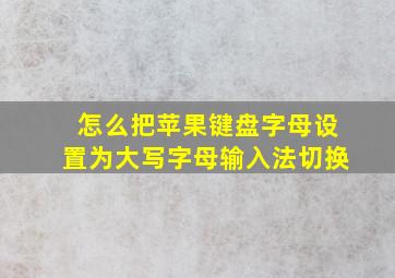 怎么把苹果键盘字母设置为大写字母输入法切换