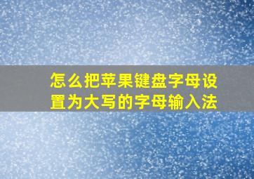 怎么把苹果键盘字母设置为大写的字母输入法