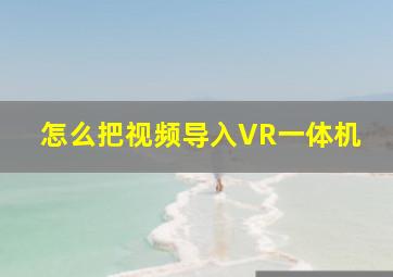 怎么把视频导入VR一体机