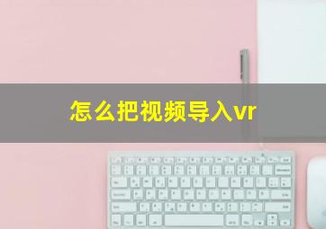 怎么把视频导入vr