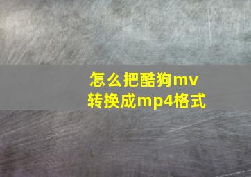 怎么把酷狗mv转换成mp4格式