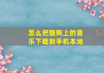 怎么把酷狗上的音乐下载到手机本地