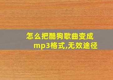 怎么把酷狗歌曲变成mp3格式,无效途径