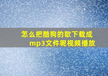 怎么把酷狗的歌下载成mp3文件呢视频播放