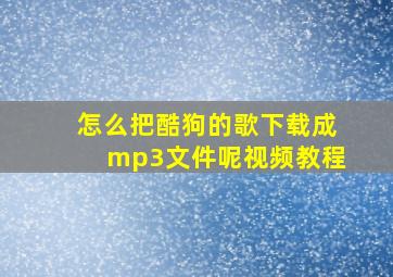 怎么把酷狗的歌下载成mp3文件呢视频教程