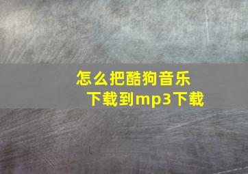 怎么把酷狗音乐下载到mp3下载