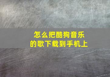 怎么把酷狗音乐的歌下载到手机上