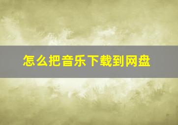 怎么把音乐下载到网盘