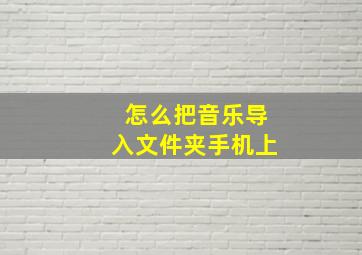 怎么把音乐导入文件夹手机上