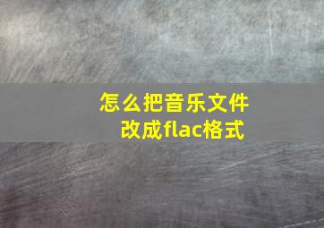 怎么把音乐文件改成flac格式