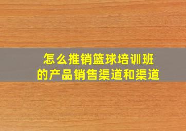 怎么推销篮球培训班的产品销售渠道和渠道