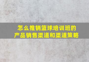 怎么推销篮球培训班的产品销售渠道和渠道策略