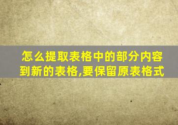 怎么提取表格中的部分内容到新的表格,要保留原表格式