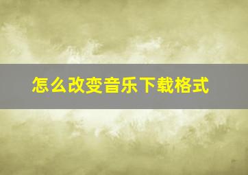 怎么改变音乐下载格式